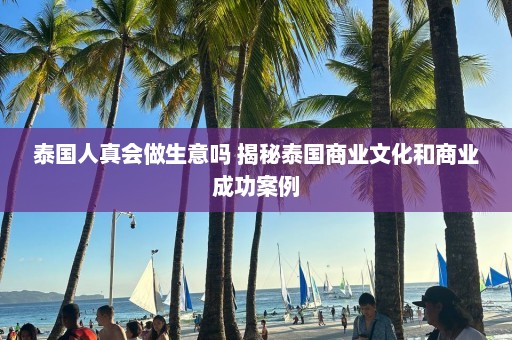 泰国人真会做生意吗 揭秘泰国商业文化和商业成功案例