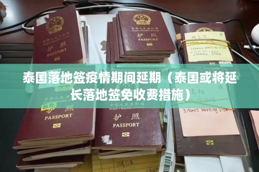 泰国落地签疫情期间延期（泰国或将延长落地签免收费措施）