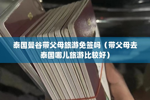 泰国曼谷带父母旅游免签吗（带父母去泰国哪儿旅游比较好）  第1张