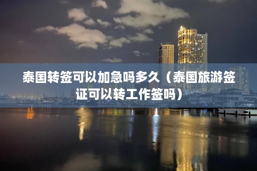 泰国转签可以加急吗多久（泰国旅游签证可以转工作签吗）  第1张