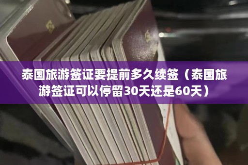 泰国旅游签证要提前多久续签（泰国旅游签证可以停留30天还是60天）  第1张