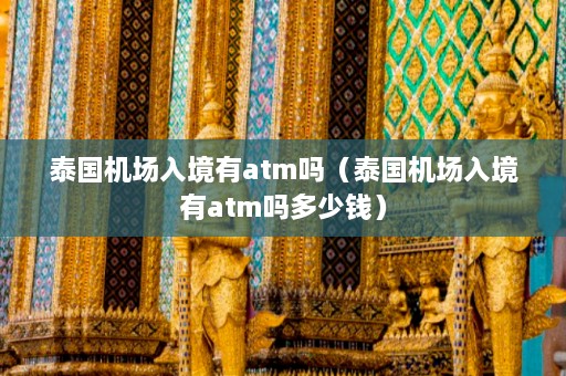 泰国机场入境有atm吗（泰国机场入境有atm吗多少钱）  第1张