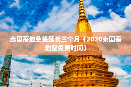 泰国落地免签延长三个月（2020泰国落地签免费时间）