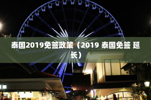 泰国2019免签政策（2019 泰国免签 延长）