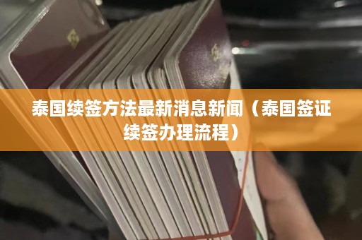 泰国续签方法最新消息新闻（泰国签证续签办理流程）