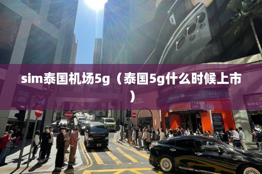 sim泰国机场5g（泰国5g什么时候上市）