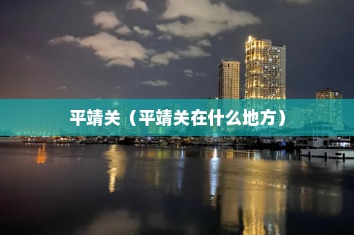 平靖关（平靖关在什么地方）  第1张