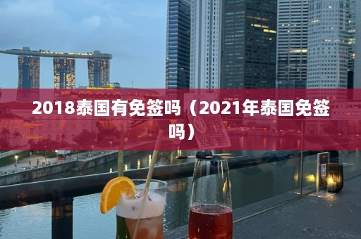 2018泰国有免签吗（2021年泰国免签吗）  第1张