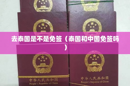 去泰国是不是免签（泰国和中国免签吗）