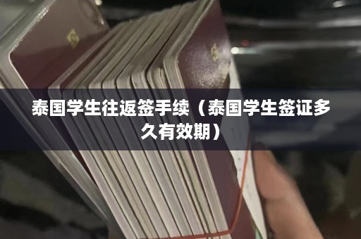 泰国学生往返签手续（泰国学生签证多久有效期）