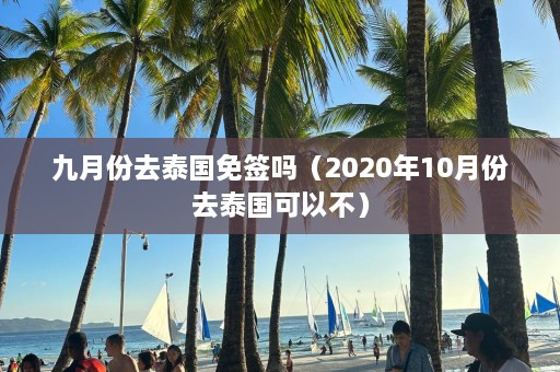 九月份去泰国免签吗（2020年10月份去泰国可以不）  第1张