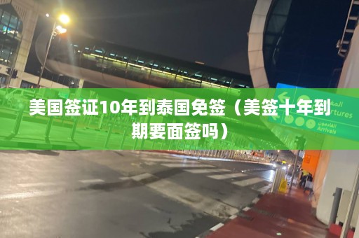 美国签证10年到泰国免签（美签十年到期要面签吗）  第1张