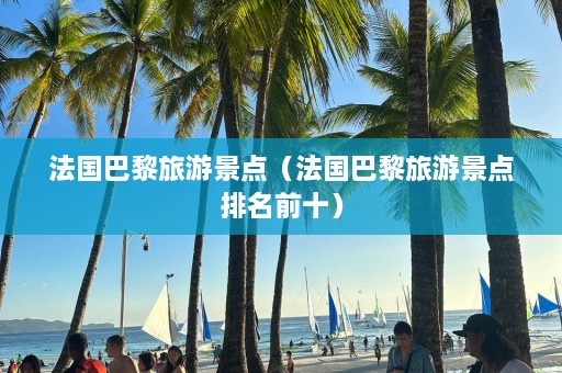 法国巴黎旅游景点（法国巴黎旅游景点排名前十）