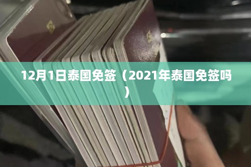 12月1日泰国免签（2021年泰国免签吗）