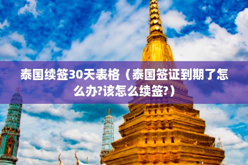 泰国续签30天表格（泰国签证到期了怎么办?该怎么续签?）