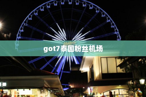 got7泰国粉丝机场