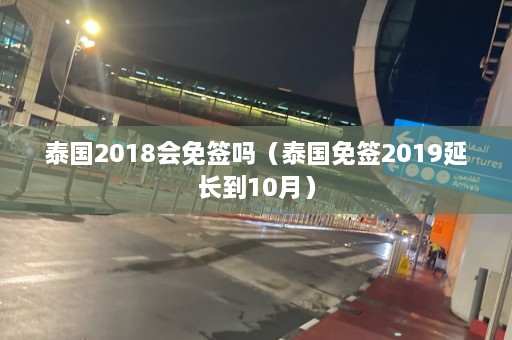 泰国2018会免签吗（泰国免签2019延长到10月）