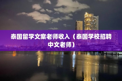 泰国留学文案老师收入（泰国学校 *** 中文老师）