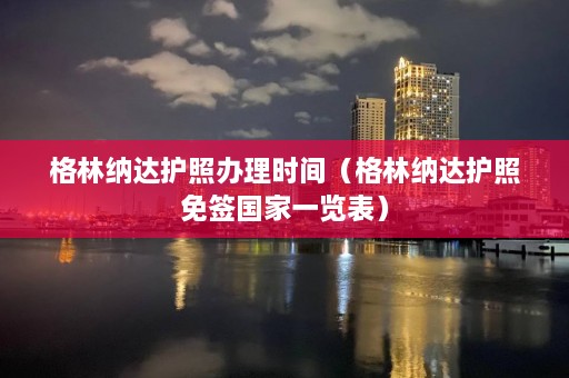 格林纳达护照办理时间（格林纳达护照免签国家一览表）