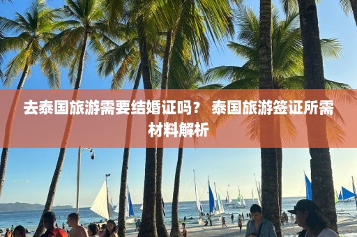 去泰国旅游需要结婚证吗？ 泰国旅游签证所需材料解析