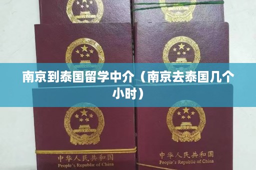 南京到泰国留学中介（南京去泰国几个小时）