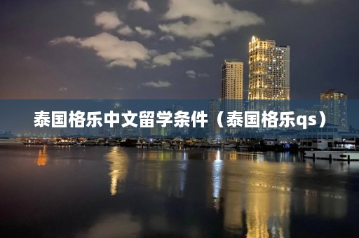 泰国格乐中文留学条件（泰国格乐qs）