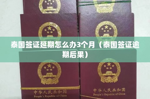 泰国签证延期怎么办3个月（泰国签证逾期后果）