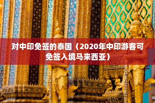 对中印免签的泰国（2020年中印游客可免签入境马来西亚）