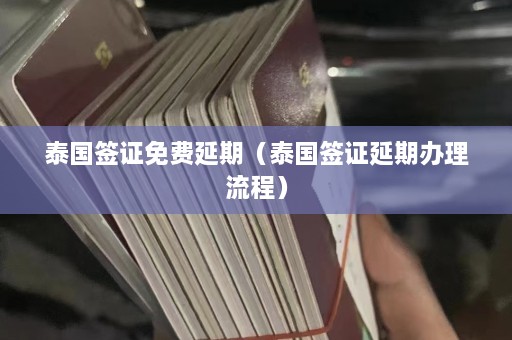 泰国签证免费延期（泰国签证延期办理流程）  第1张