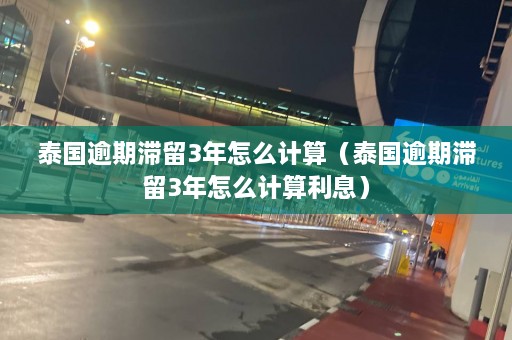 泰国逾期滞留3年怎么计算（泰国逾期滞留3年怎么计算利息）  第1张