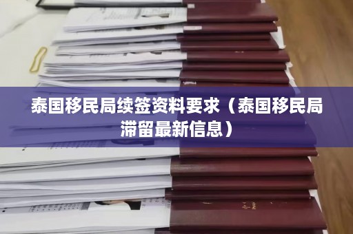 泰国移民局续签资料要求（泰国移民局滞留最新信息）  第1张