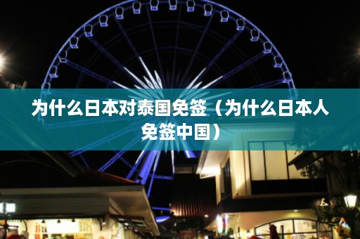 为什么日本对泰国免签（为什么日本人免签中国）  第1张