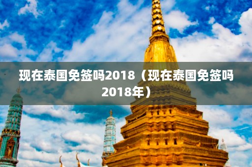 现在泰国免签吗2018（现在泰国免签吗2018年）  第1张