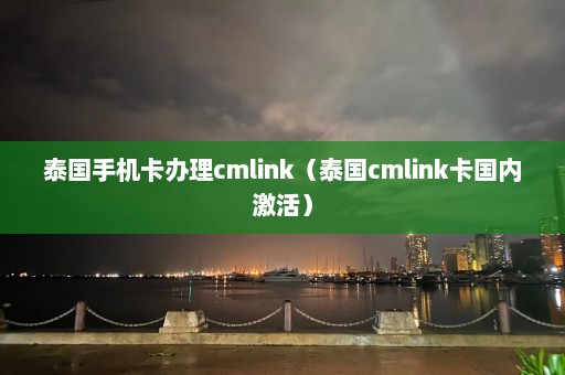 泰国手机卡办理cmlink（泰国cmlink卡国内激活）