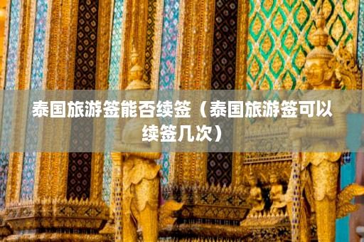 泰国旅游签能否续签（泰国旅游签可以续签几次）  第1张