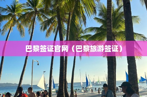 巴黎签证官网（巴黎旅游签证）