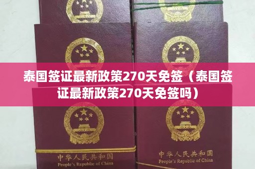 泰国签证最新政策270天免签（泰国签证最新政策270天免签吗）