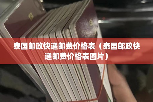 泰国邮政快递邮费价格表（泰国邮政快递邮费价格表图片）  第1张