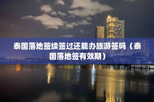 泰国落地签续签过还能办旅游签吗（泰国落地签有效期）