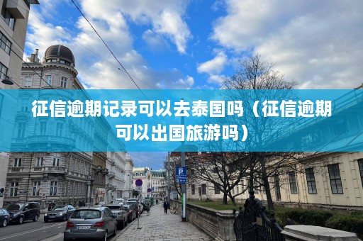 征信逾期记录可以去泰国吗（征信逾期可以出国旅游吗）