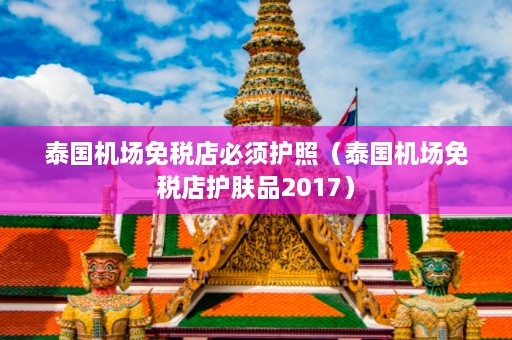 泰国机场免税店必须护照（泰国机场免税店护肤品2017）  第1张