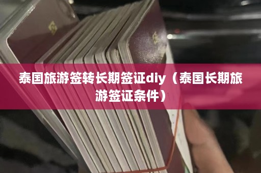 泰国旅游签转长期签证diy（泰国长期旅游签证条件）  第1张