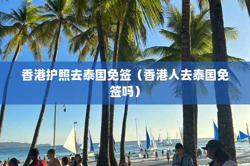 香港护照去泰国免签（香港人去泰国免签吗）  第1张