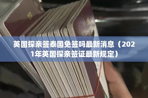 英国探亲签泰国免签吗最新消息（2021年英国探亲签证最新规定）  第1张