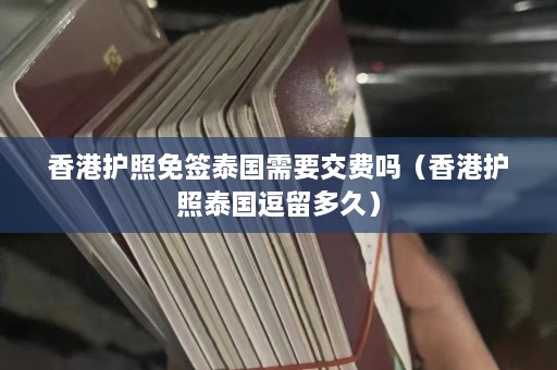 香港护照免签泰国需要交费吗（香港护照泰国逗留多久）  第1张