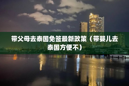 带父母去泰国免签最新政策（带婴儿去泰国方便不）