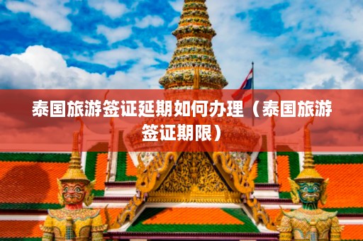 泰国旅游签证延期如何办理（泰国旅游签证期限）  第1张