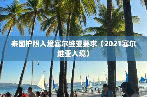 泰国护照入境塞尔维亚要求（2021塞尔维亚入境）  第1张