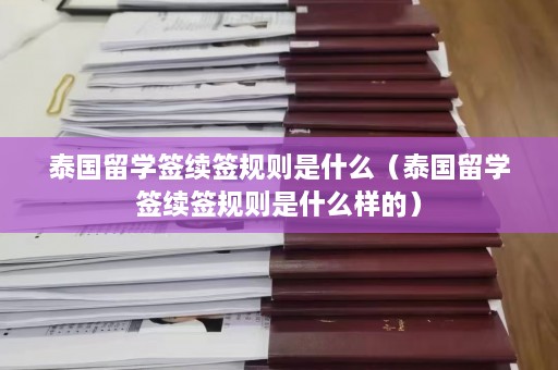 泰国留学签续签规则是什么（泰国留学签续签规则是什么样的）  第1张