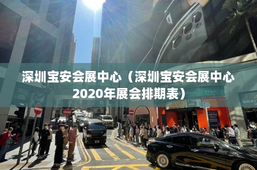 深圳宝安会展中心（深圳宝安会展中心2020年展会排期表）